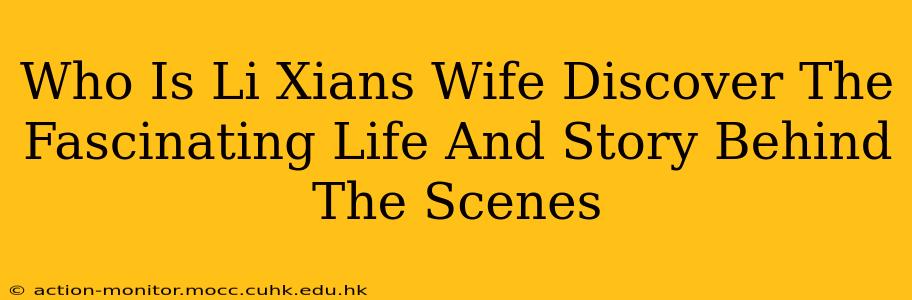 Who Is Li Xians Wife Discover The Fascinating Life And Story Behind The Scenes