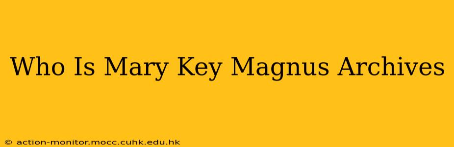Who Is Mary Key Magnus Archives