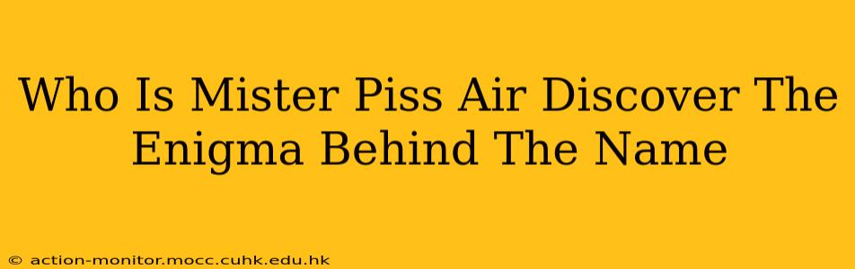 Who Is Mister Piss Air Discover The Enigma Behind The Name