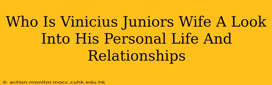 Who Is Vinicius Juniors Wife A Look Into His Personal Life And Relationships