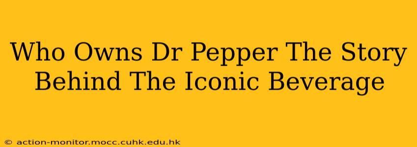 Who Owns Dr Pepper The Story Behind The Iconic Beverage