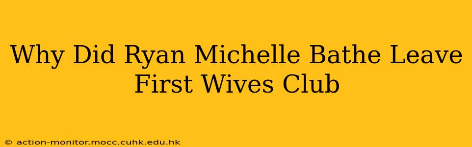 Why Did Ryan Michelle Bathe Leave First Wives Club