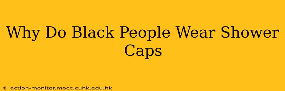 Why Do Black People Wear Shower Caps