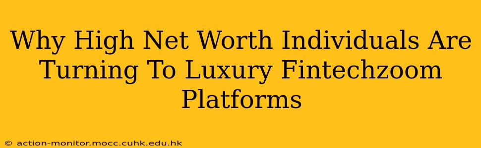 Why High Net Worth Individuals Are Turning To Luxury Fintechzoom Platforms