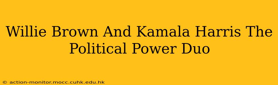 Willie Brown And Kamala Harris The Political Power Duo