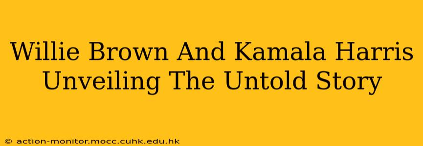 Willie Brown And Kamala Harris Unveiling The Untold Story