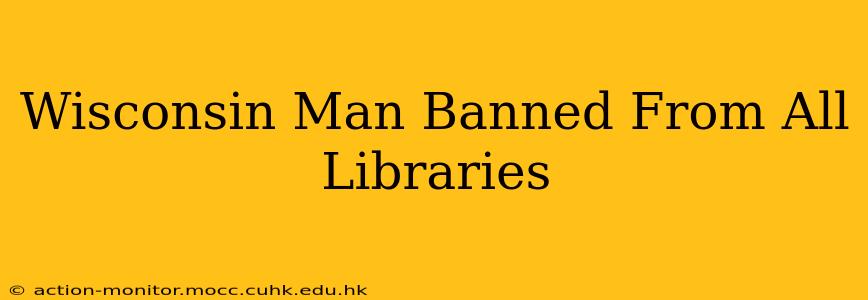 Wisconsin Man Banned From All Libraries