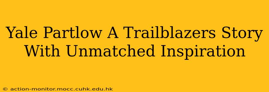 Yale Partlow A Trailblazers Story With Unmatched Inspiration