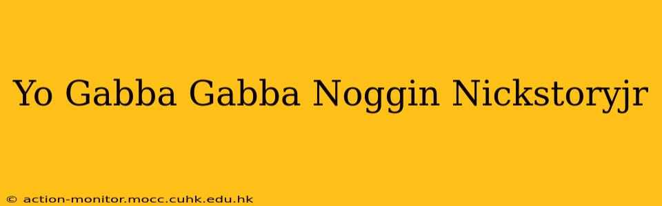 Yo Gabba Gabba Noggin Nickstoryjr