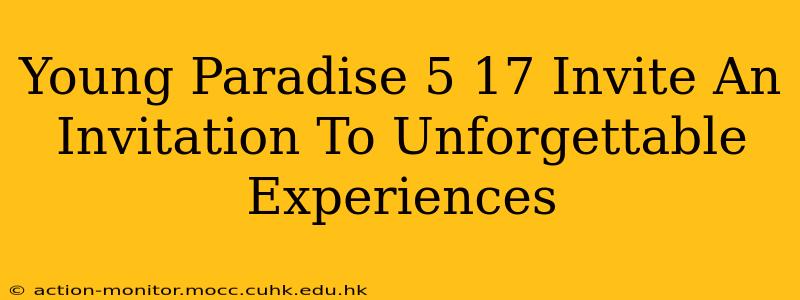 Young Paradise 5 17 Invite An Invitation To Unforgettable Experiences