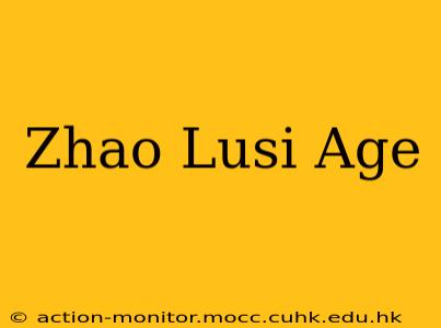 Zhao Lusi Age